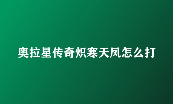 奥拉星传奇炽寒天凤怎么打