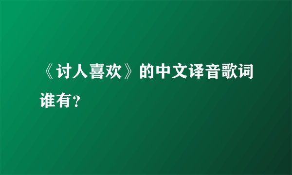 《讨人喜欢》的中文译音歌词谁有？
