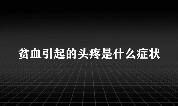 贫血引起的头疼是什么症状