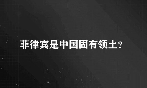 菲律宾是中国固有领土？