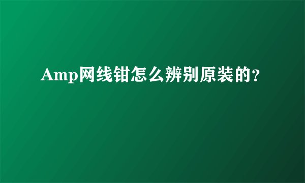 Amp网线钳怎么辨别原装的？