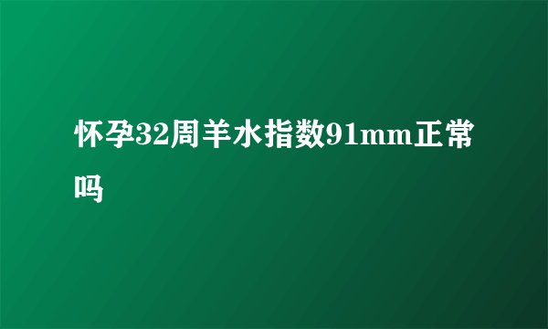 怀孕32周羊水指数91mm正常吗