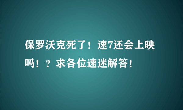 保罗沃克死了！速7还会上映吗！？求各位速迷解答！