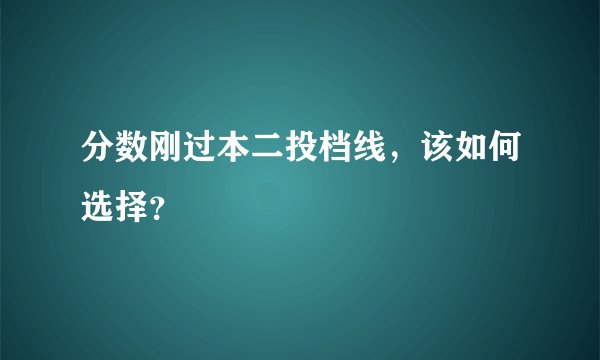 分数刚过本二投档线，该如何选择？
