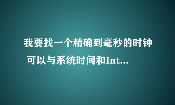 我要找一个精确到毫秒的时钟 可以与系统时间和Internet时间同步