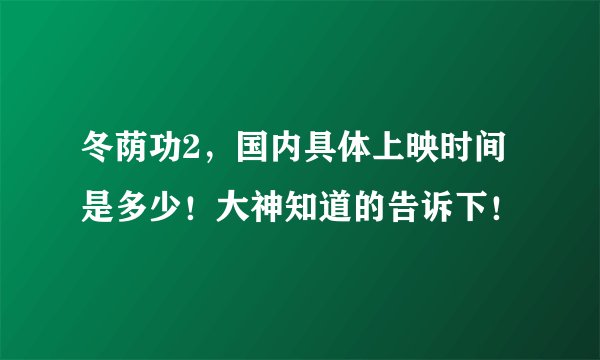 冬荫功2，国内具体上映时间是多少！大神知道的告诉下！