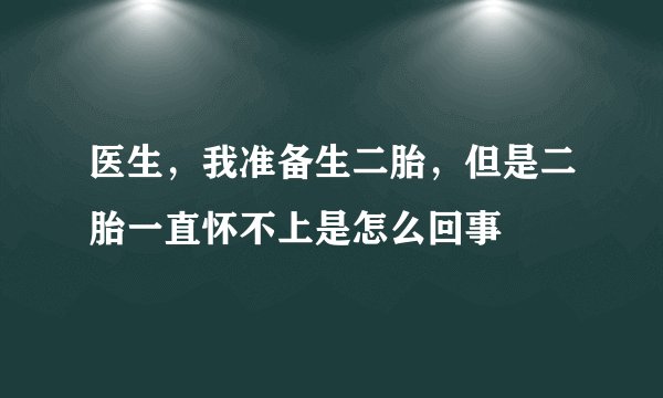 医生，我准备生二胎，但是二胎一直怀不上是怎么回事
