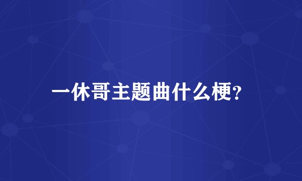 一休哥主题曲什么梗？