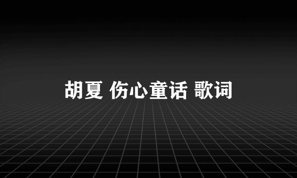 胡夏 伤心童话 歌词