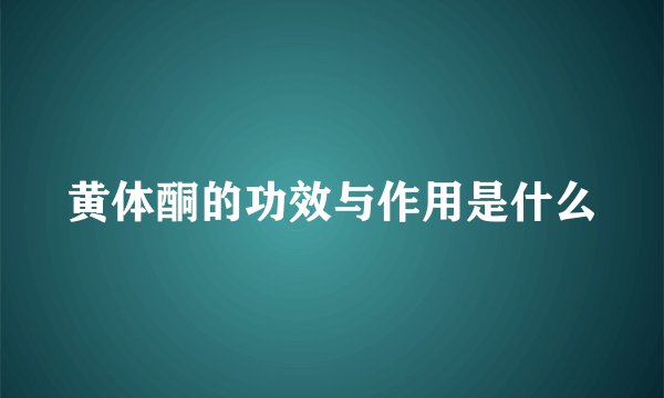 黄体酮的功效与作用是什么