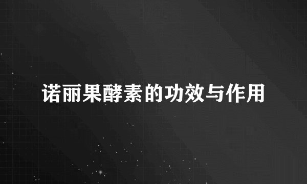 诺丽果酵素的功效与作用
