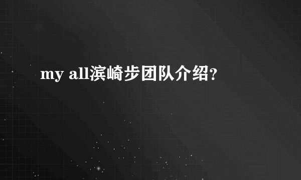 my all滨崎步团队介绍？