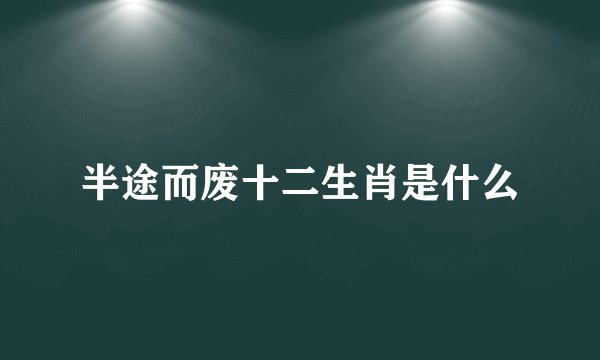 半途而废十二生肖是什么