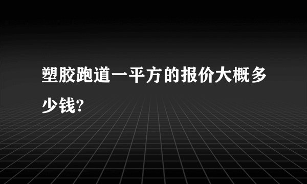 塑胶跑道一平方的报价大概多少钱?