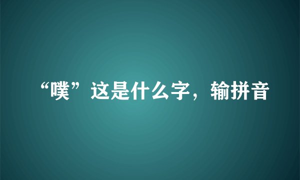 “噗”这是什么字,输拼音