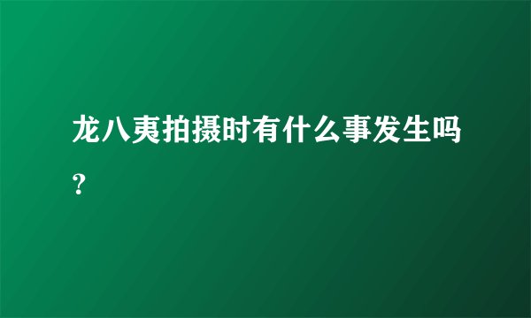 龙八夷拍摄时有什么事发生吗？