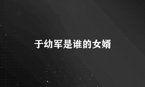 于幼军是谁的女婿