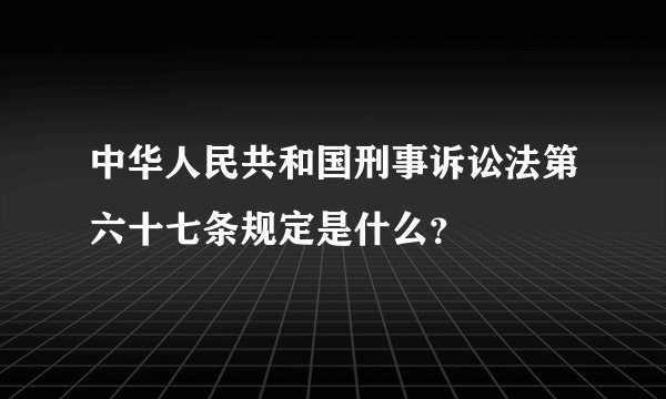 中华人民共和国刑事诉讼法第六十七条规定是什么？