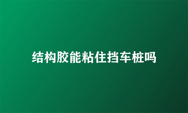 结构胶能粘住挡车桩吗