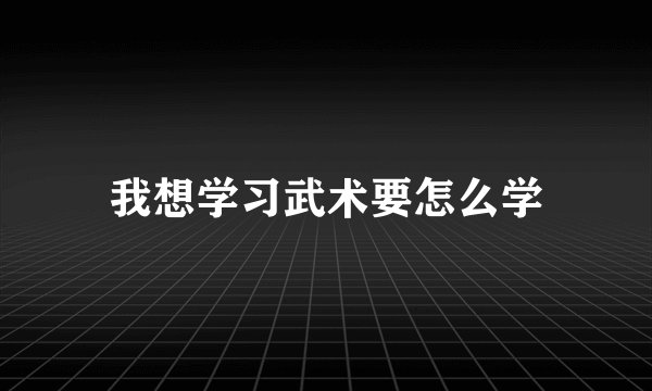 我想学习武术要怎么学