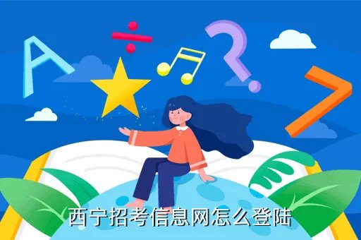 西宁招考信息网,西宁招考信息网怎么登陆