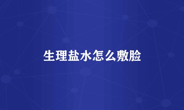 生理盐水怎么敷脸
