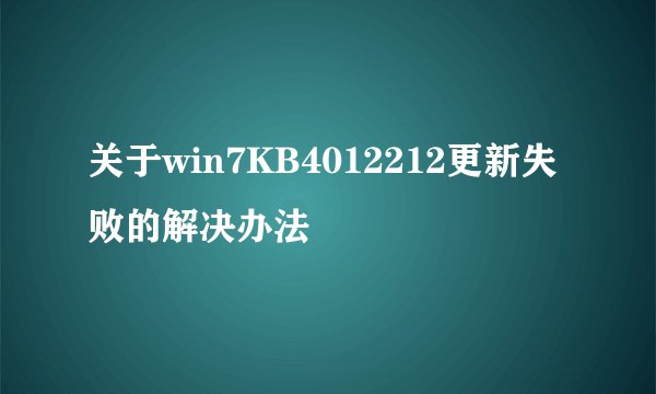 关于win7KB4012212更新失败的解决办法