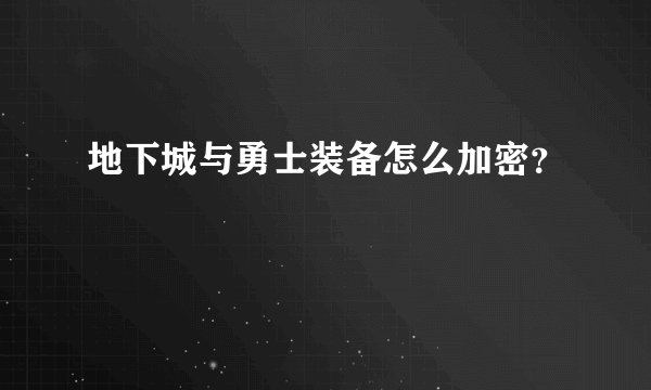 地下城与勇士装备怎么加密？