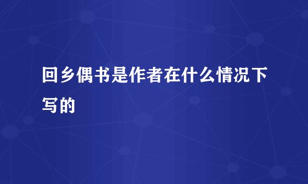 回乡偶书是作者在什么情况下写的