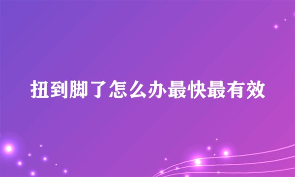 扭到脚了怎么办最快最有效