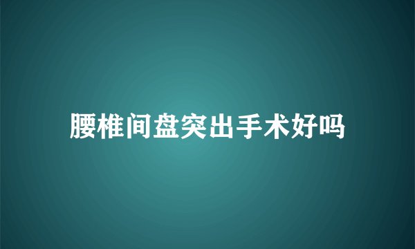 腰椎间盘突出手术好吗