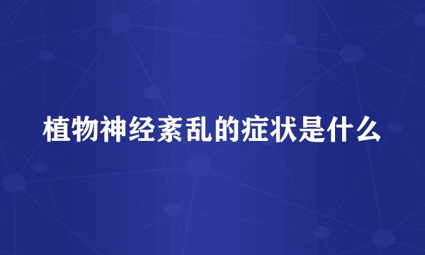 植物神经紊乱的症状是什么