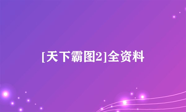 [天下霸图2]全资料