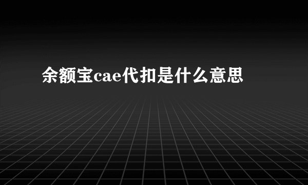 余额宝cae代扣是什么意思