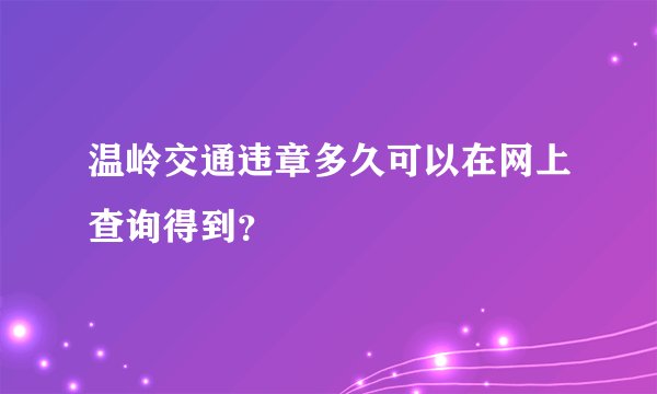温岭交通违章多久可以在网上查询得到？