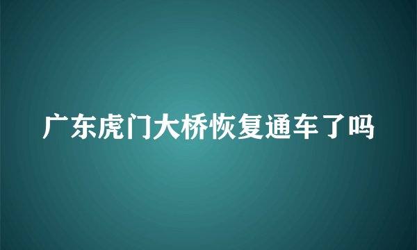 广东虎门大桥恢复通车了吗