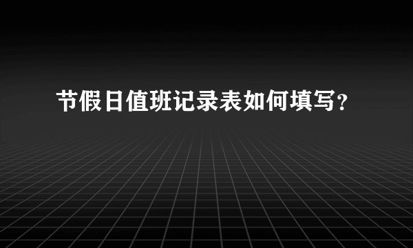 节假日值班记录表如何填写?