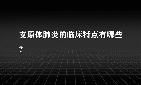 支原体肺炎的临床特点有哪些？