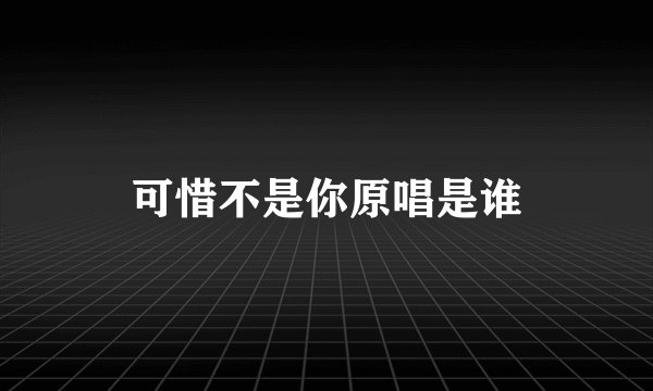 可惜不是你原唱是谁