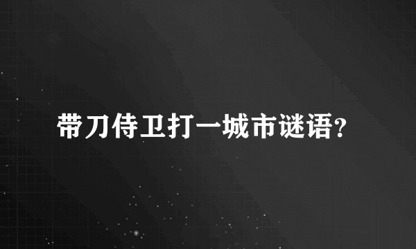 带刀侍卫打一城市谜语？