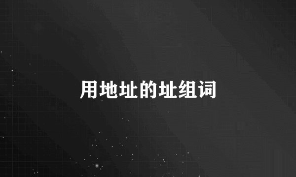 用地址的址组词