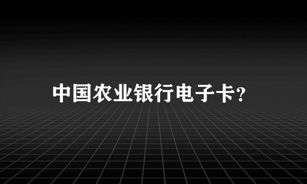 中国农业银行电子卡？