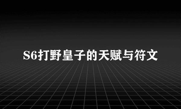 S6打野皇子的天赋与符文