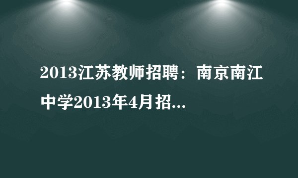 2013江苏教师招聘：南京南江中学2013年4月招聘教师公告