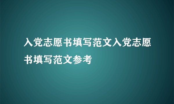 入党志愿书填写范文入党志愿书填写范文参考