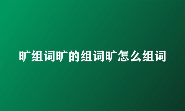 旷组词旷的组词旷怎么组词