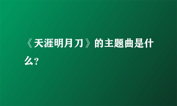 《天涯明月刀》的主题曲是什么？