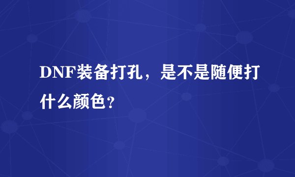 DNF装备打孔，是不是随便打什么颜色？