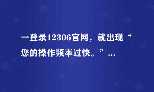 一登录12306官网,就出现“您的操作频率过快。”,怎么解决?