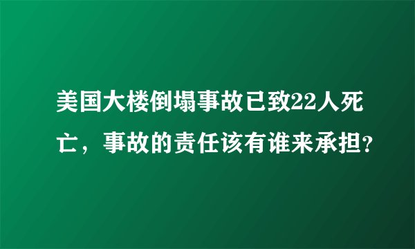 美国大楼倒塌事故已致22人死亡,事故的责任该有谁来承担?